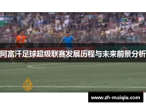 阿富汗足球超级联赛发展历程与未来前景分析