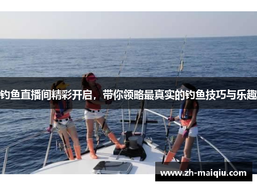 钓鱼直播间精彩开启，带你领略最真实的钓鱼技巧与乐趣