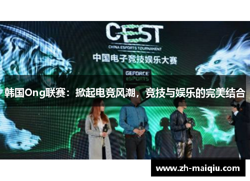 韩国Ong联赛：掀起电竞风潮，竞技与娱乐的完美结合